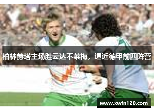 柏林赫塔主场胜云达不莱梅，逼近德甲前四阵营